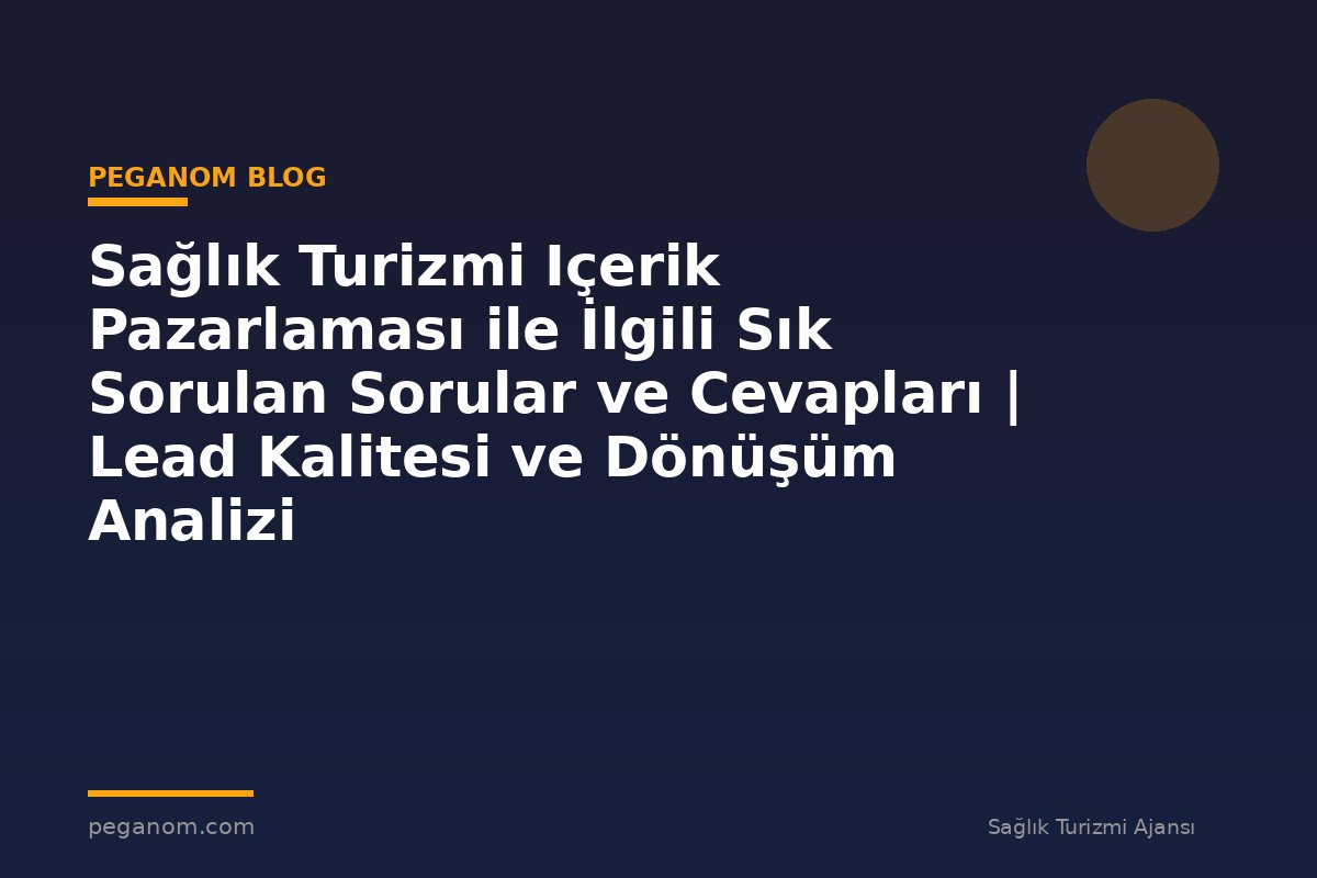 Sağlık Turizmi Içerik Pazarlaması ile İlgili Sık Sorulan Sorular ve Cevapları | Lead Kalitesi ve Dönüşüm Analizi