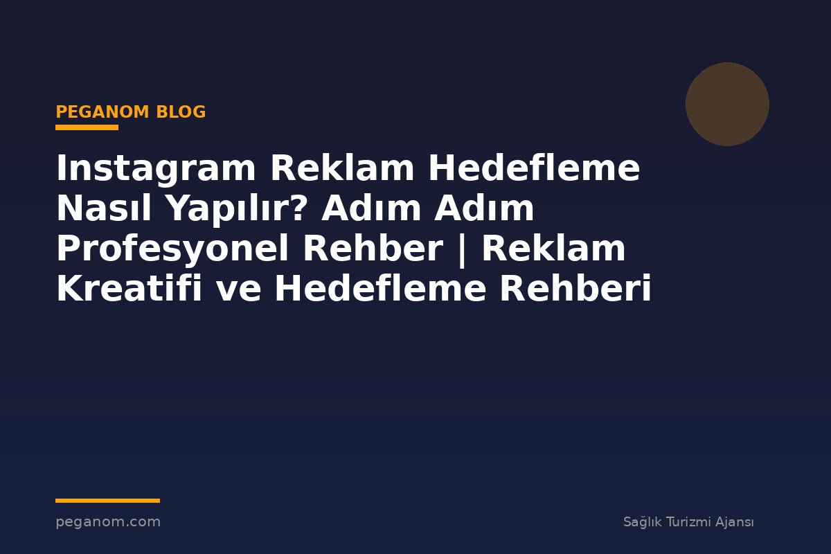 Instagram Reklam Hedefleme Nasıl Yapılır? Adım Adım Profesyonel Rehber | Reklam Kreatifi ve Hedefleme Rehberi