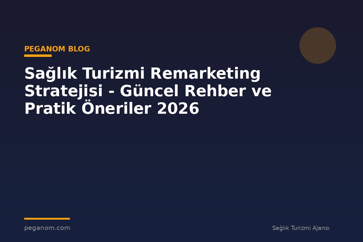 Sağlık Turizmi Remarketing Stratejisi - Güncel Rehber ve Pratik Öneriler 2026