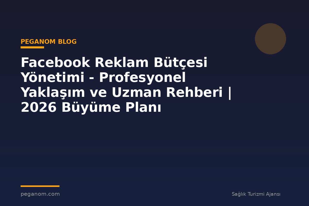 Facebook Reklam Bütçesi Yönetimi - Profesyonel Yaklaşım ve Uzman Rehberi | 2026 Büyüme Planı