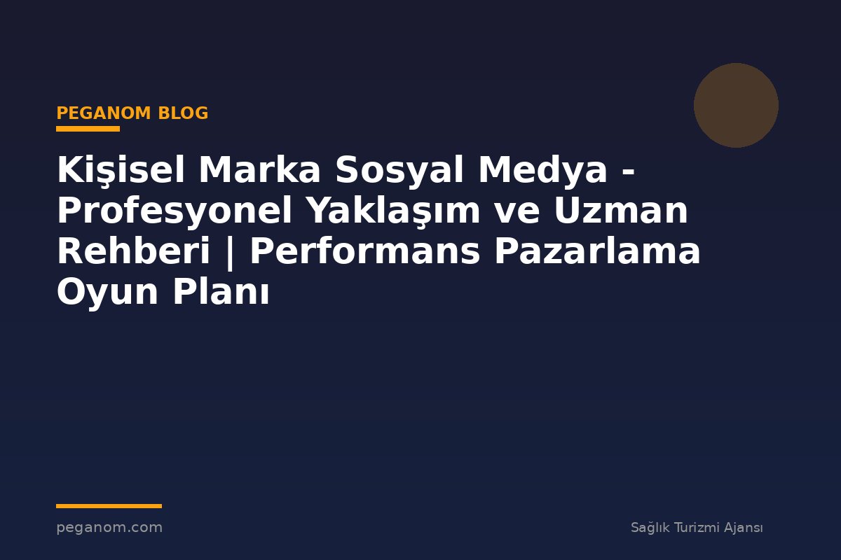 Kişisel Marka Sosyal Medya - Profesyonel Yaklaşım ve Uzman Rehberi | Performans Pazarlama Oyun Planı