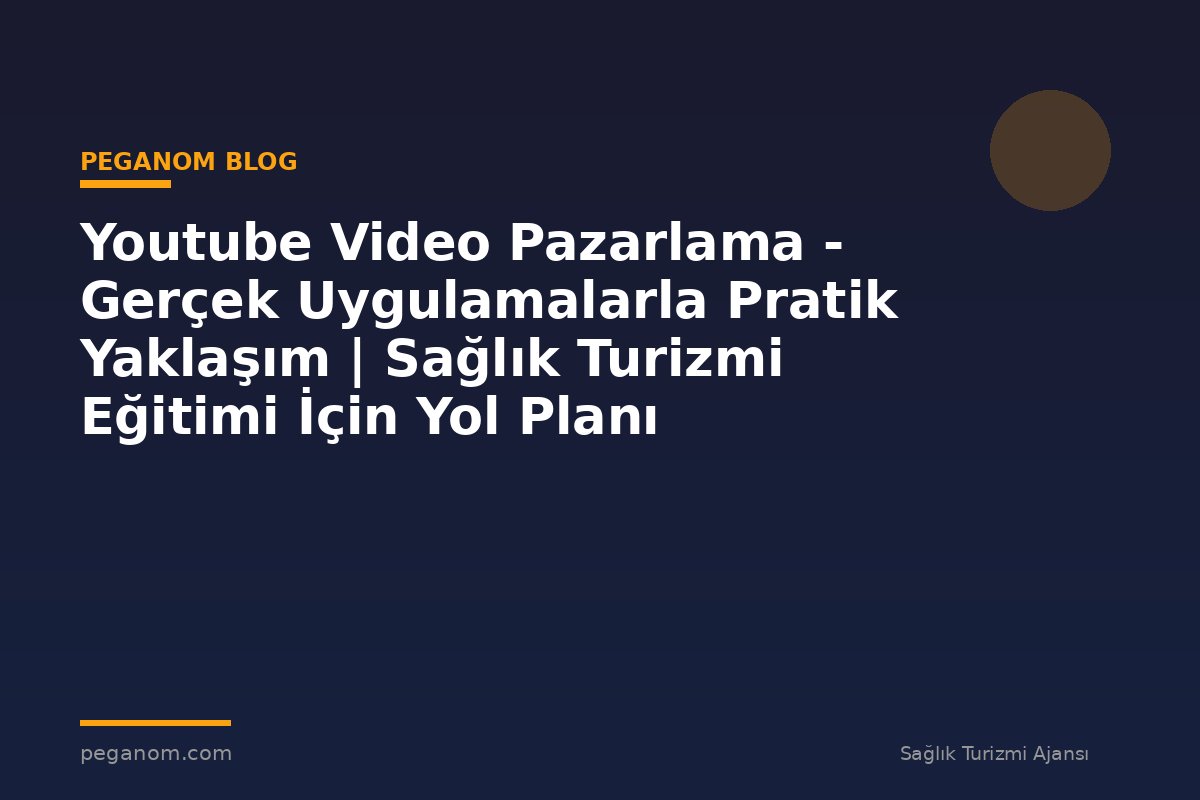 Youtube Video Pazarlama - Gerçek Uygulamalarla Pratik Yaklaşım | Sağlık Turizmi Eğitimi İçin Yol Planı
