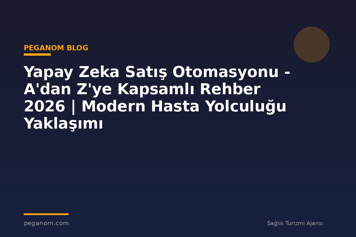 Yapay Zeka Satış Otomasyonu - A'dan Z'ye Kapsamlı Rehber 2026 | Modern Hasta Yolculuğu Yaklaşımı