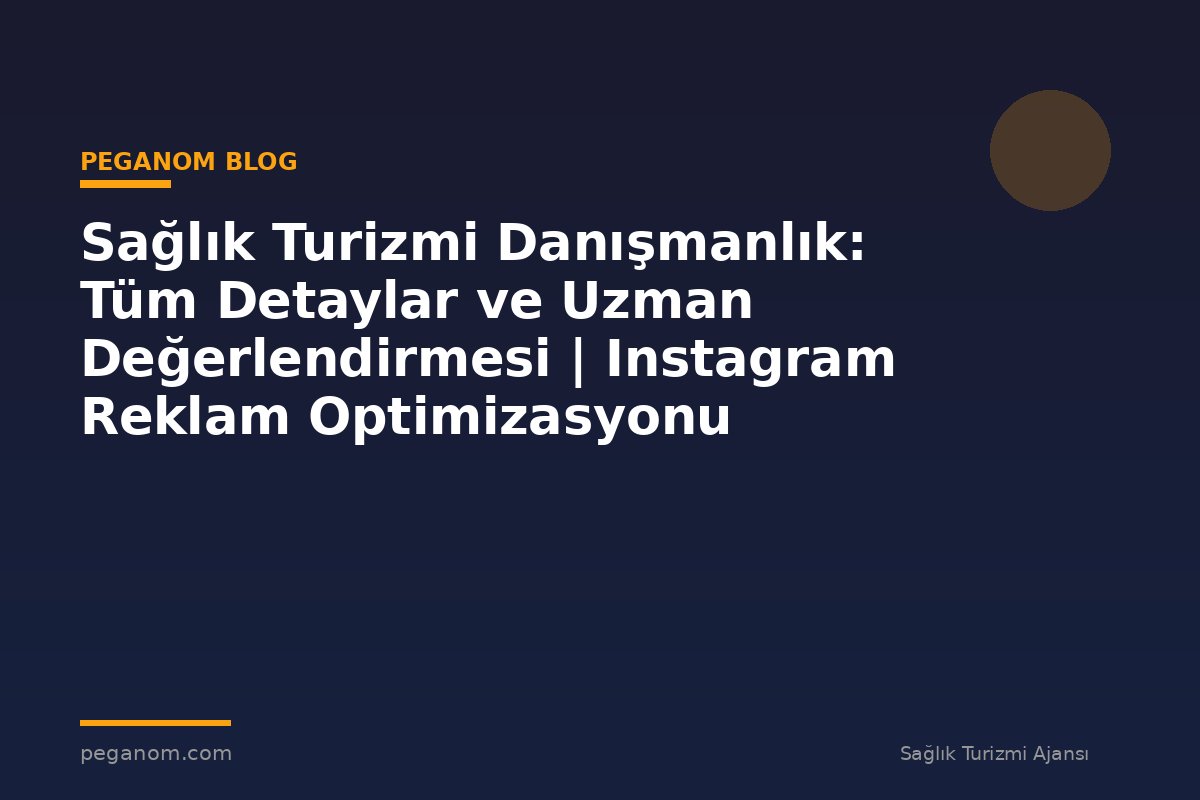 Sağlık Turizmi Danışmanlık: Tüm Detaylar ve Uzman Değerlendirmesi | Instagram Reklam Optimizasyonu
