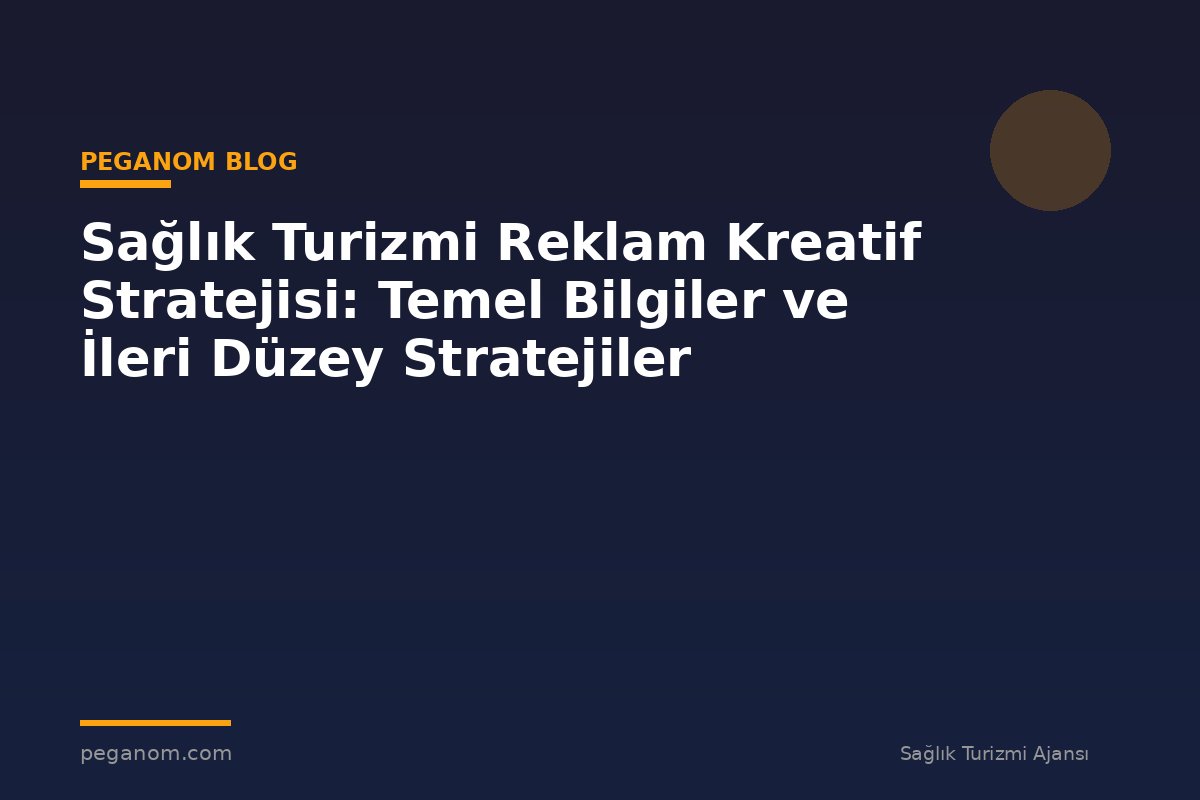 Sağlık Turizmi Reklam Kreatif Stratejisi: Temel Bilgiler ve İleri Düzey Stratejiler