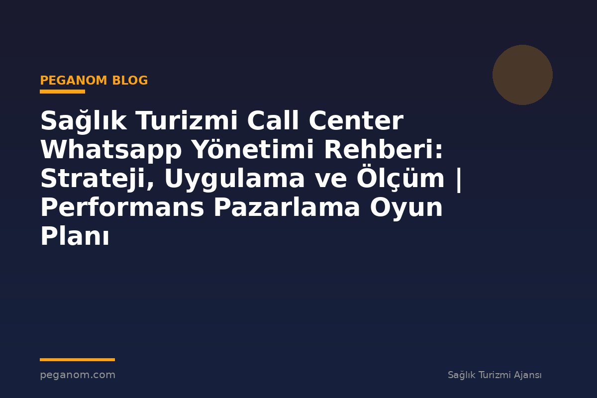 Sağlık Turizmi Call Center Whatsapp Yönetimi Rehberi: Strateji, Uygulama ve Ölçüm | Performans Pazarlama Oyun Planı