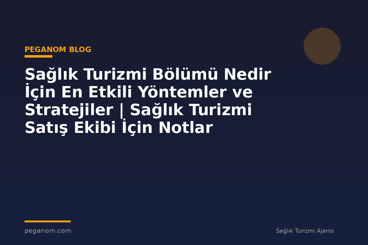 Sağlık Turizmi Bölümü Nedir İçin En Etkili Yöntemler ve Stratejiler | Sağlık Turizmi Satış Ekibi İçin Notlar