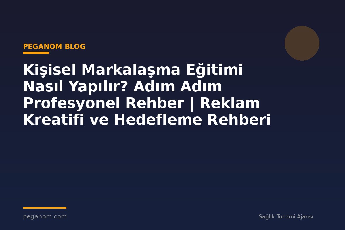 Kişisel Markalaşma Eğitimi Nasıl Yapılır? Adım Adım Profesyonel Rehber | Reklam Kreatifi ve Hedefleme Rehberi