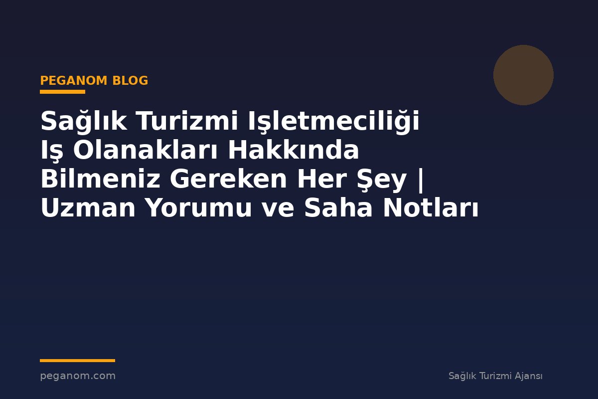 Sağlık Turizmi Işletmeciliği Iş Olanakları Hakkında Bilmeniz Gereken Her Şey | Uzman Yorumu ve Saha Notları