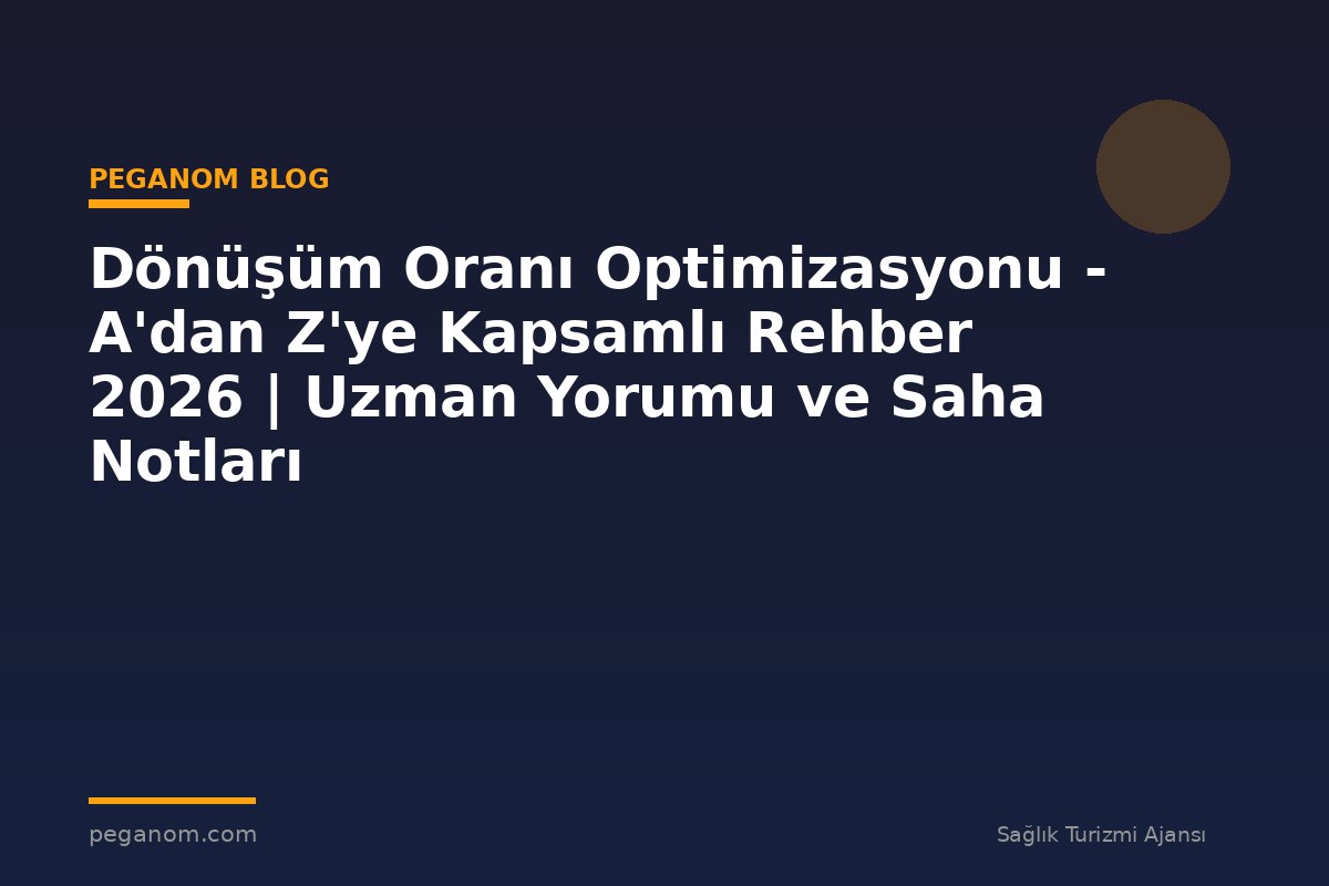 Dönüşüm Oranı Optimizasyonu - A'dan Z'ye Kapsamlı Rehber 2026 | Uzman Yorumu ve Saha Notları