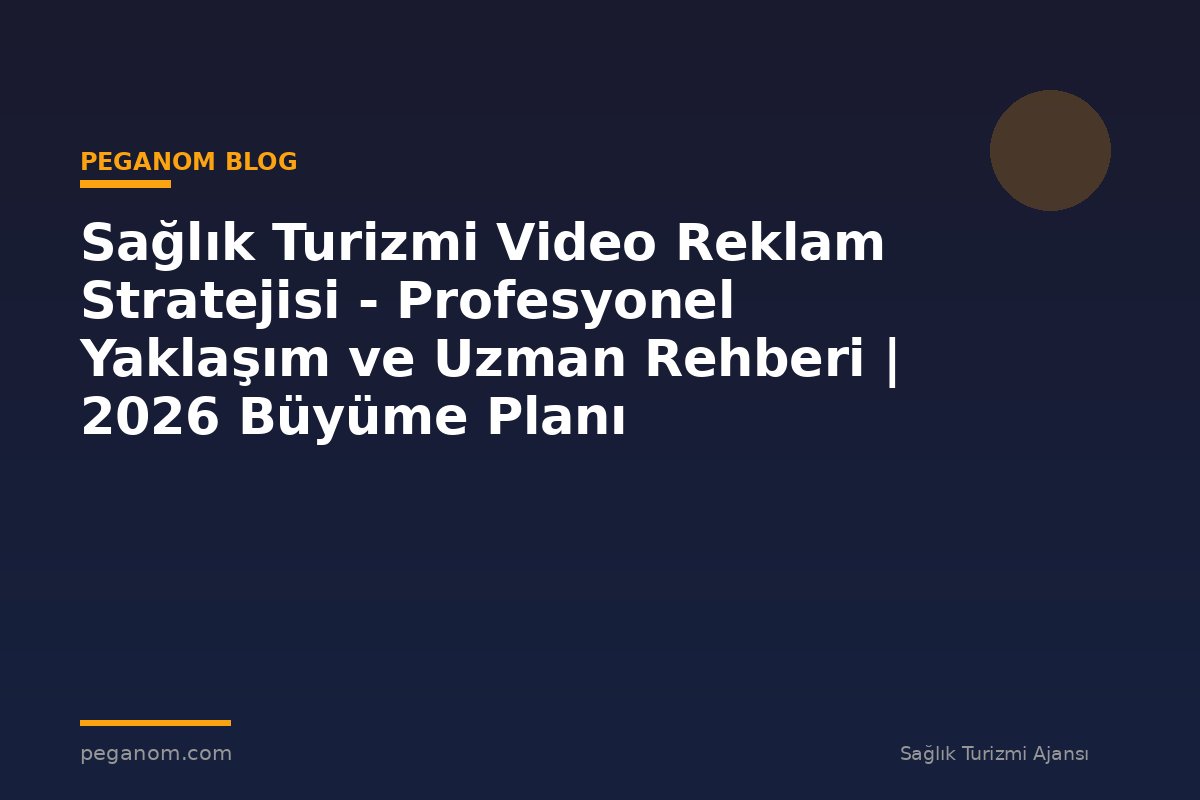 Sağlık Turizmi Video Reklam Stratejisi - Profesyonel Yaklaşım ve Uzman Rehberi | 2026 Büyüme Planı