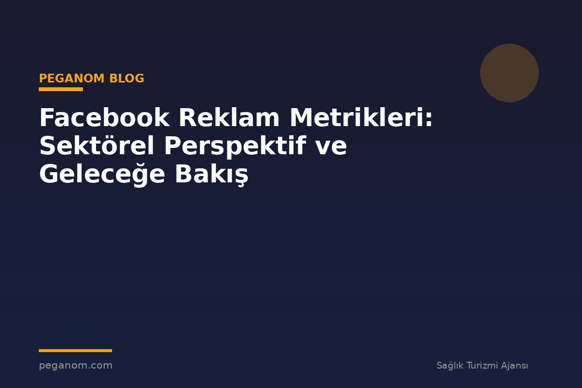 Facebook Reklam Metrikleri: Sektörel Perspektif ve Geleceğe Bakış