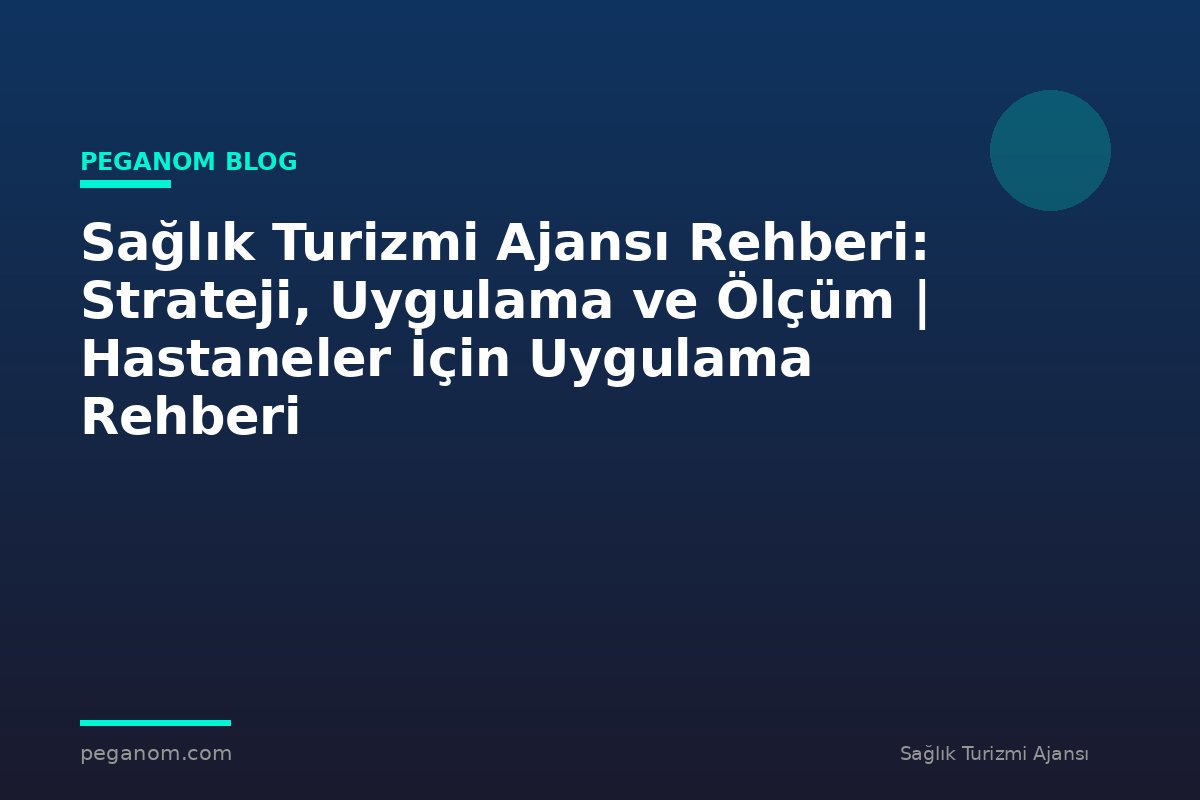 Sağlık Turizmi Ajansı Rehberi: Strateji, Uygulama ve Ölçüm | Hastaneler İçin Uygulama Rehberi