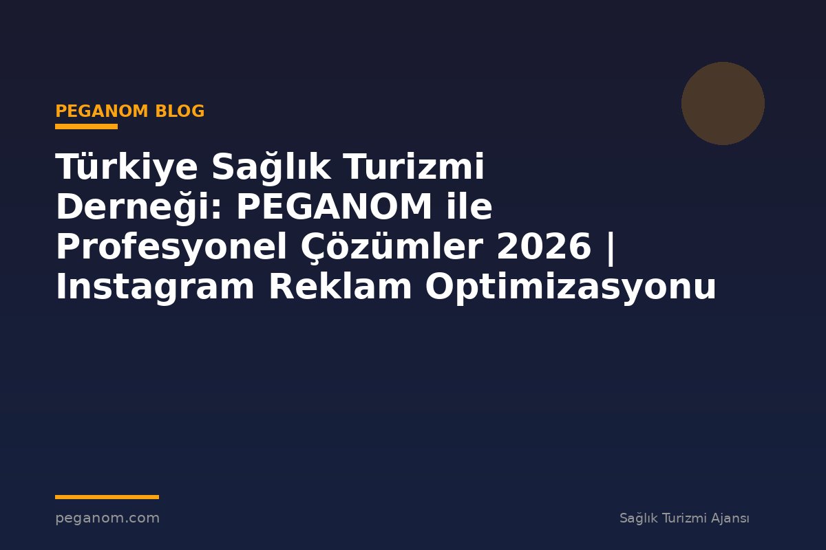 Türkiye Sağlık Turizmi Derneği: PEGANOM ile Profesyonel Çözümler 2026 | Instagram Reklam Optimizasyonu
