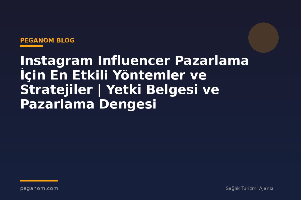 Instagram Influencer Pazarlama İçin En Etkili Yöntemler ve Stratejiler | Yetki Belgesi ve Pazarlama Dengesi