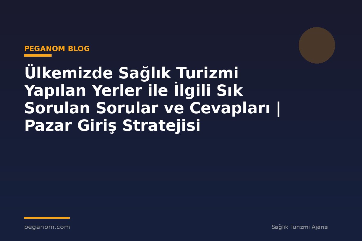 Ülkemizde Sağlık Turizmi Yapılan Yerler ile İlgili Sık Sorulan Sorular ve Cevapları | Pazar Giriş Stratejisi
