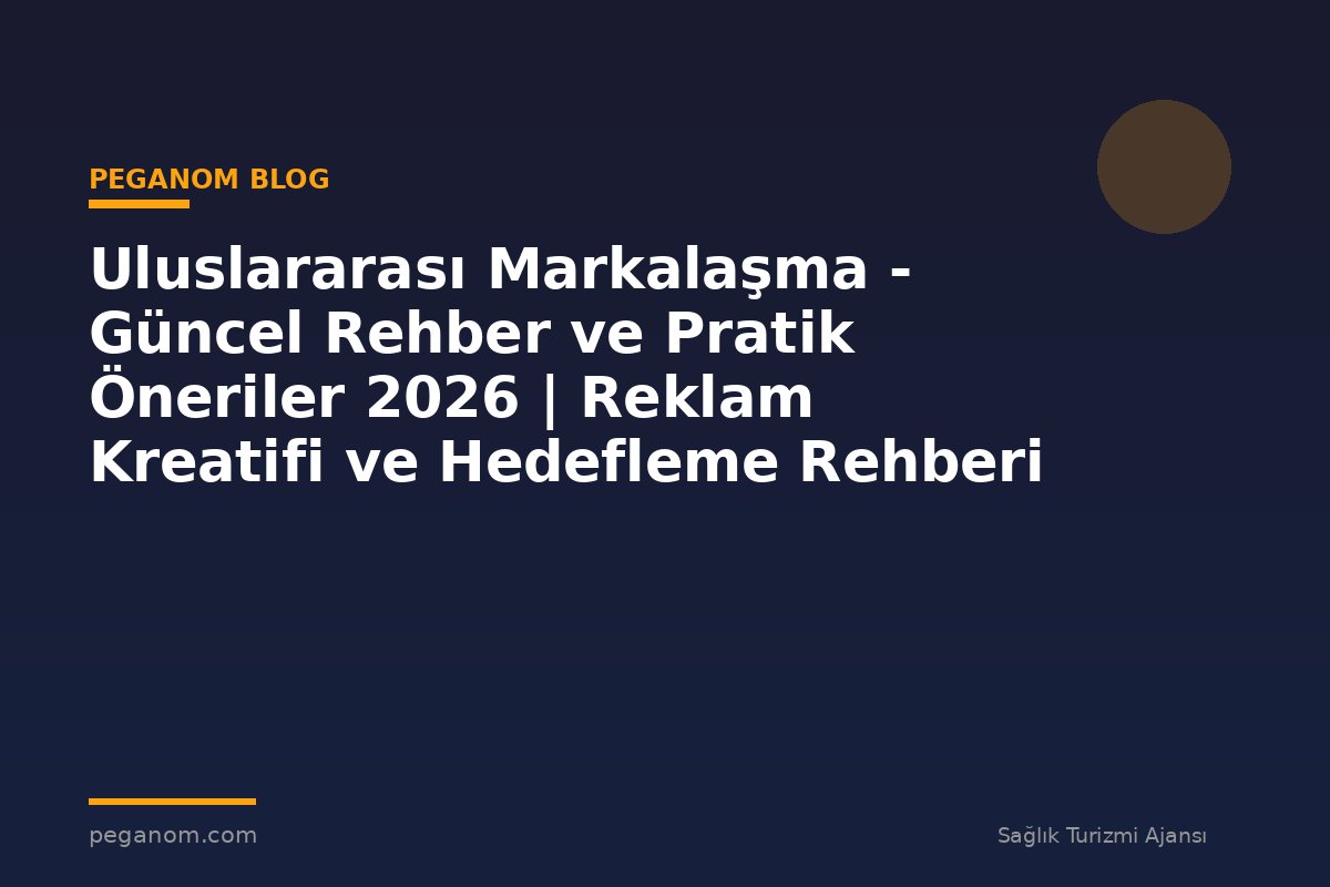 Uluslararası Markalaşma - Güncel Rehber ve Pratik Öneriler 2026 | Reklam Kreatifi ve Hedefleme Rehberi