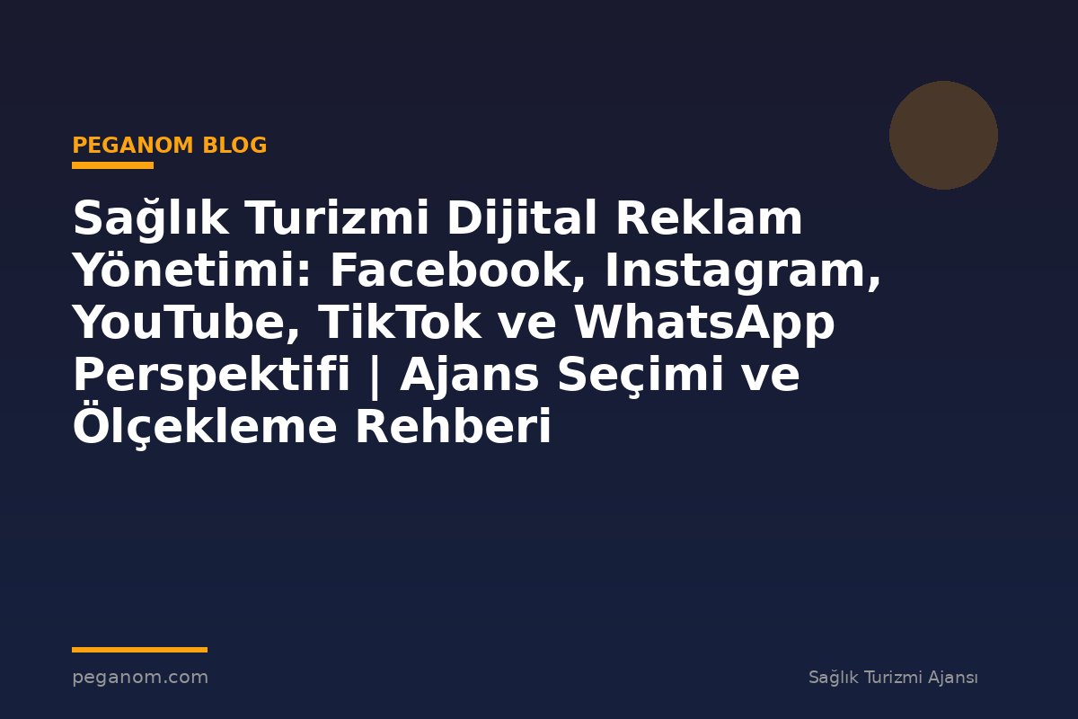 Sağlık Turizmi Dijital Reklam Yönetimi: Facebook, Instagram, YouTube, TikTok ve WhatsApp Perspektifi | Ajans Seçimi ve Ölçekleme Rehberi