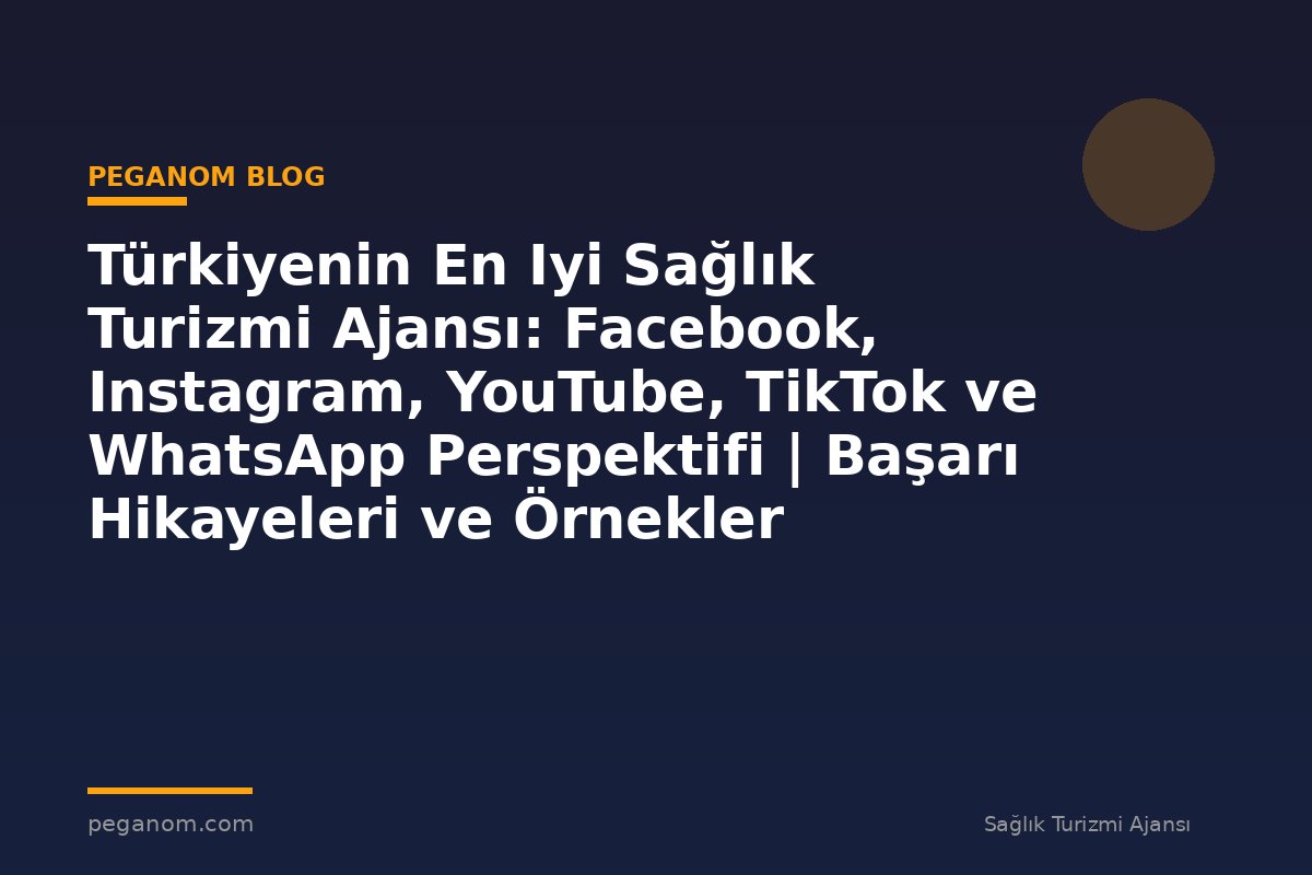 Türkiyenin En Iyi Sağlık Turizmi Ajansı: Facebook, Instagram, YouTube, TikTok ve WhatsApp Perspektifi | Başarı Hikayeleri ve Örnekler