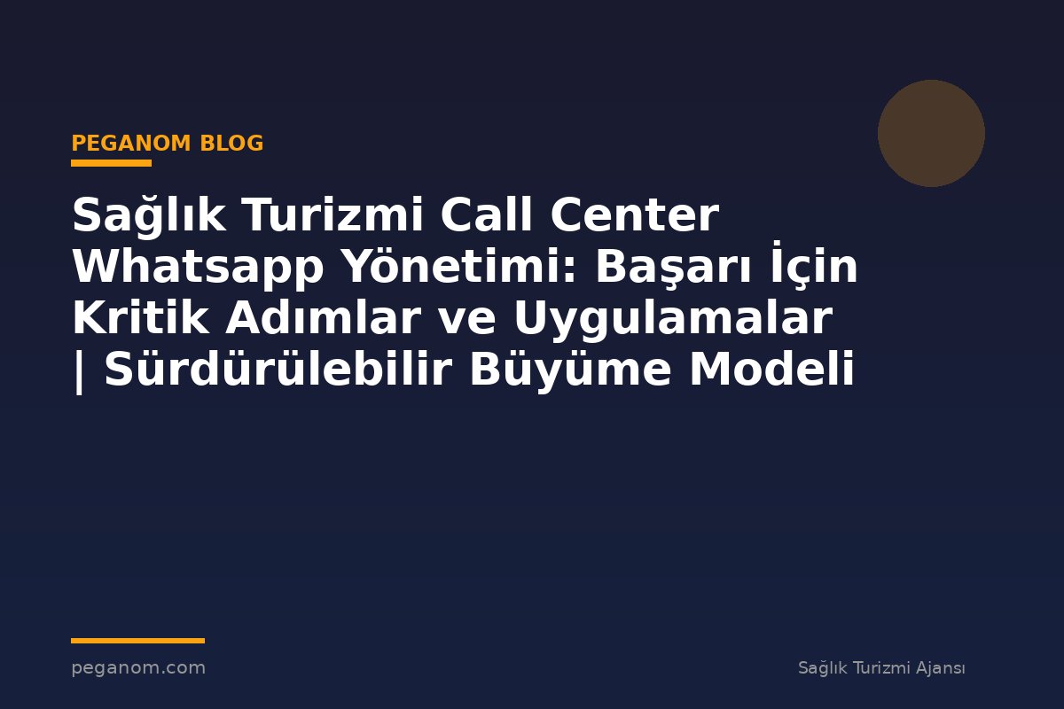 Sağlık Turizmi Call Center Whatsapp Yönetimi: Başarı İçin Kritik Adımlar ve Uygulamalar | Sürdürülebilir Büyüme Modeli