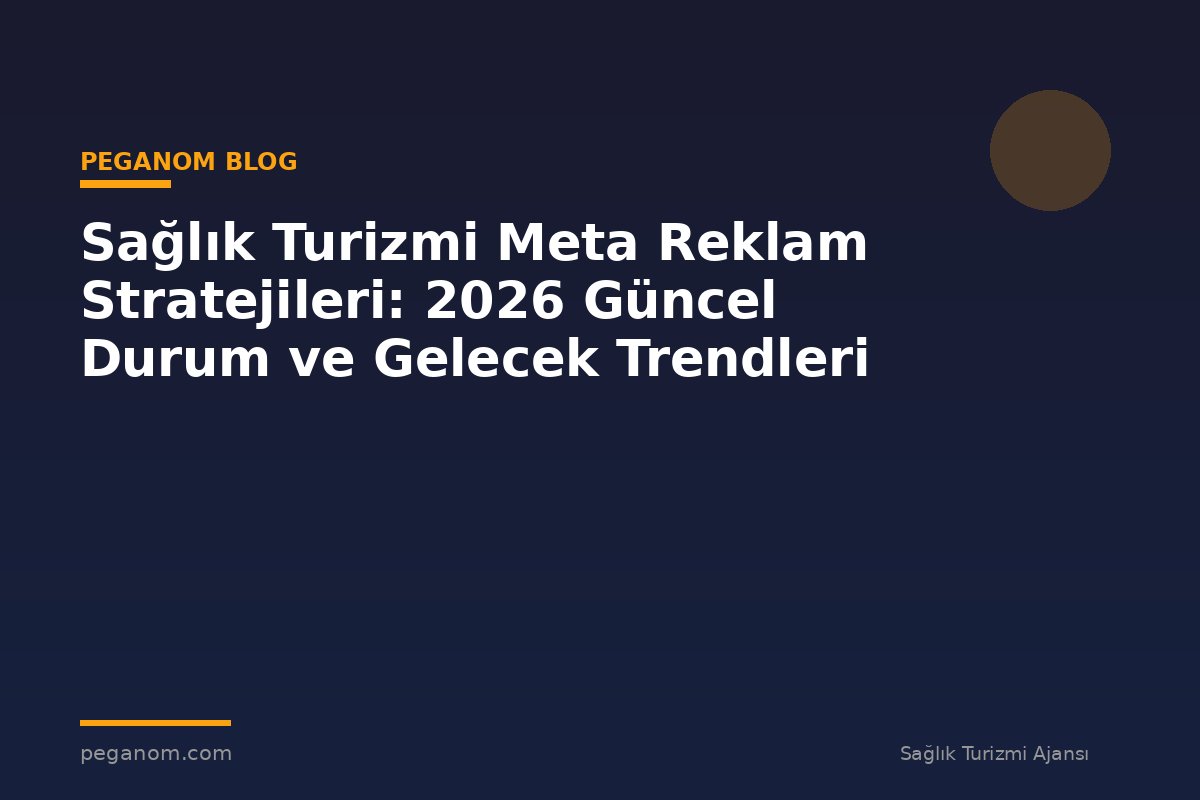 Sağlık Turizmi Meta Reklam Stratejileri: 2026 Güncel Durum ve Gelecek Trendleri