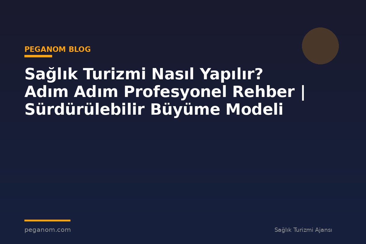 Sağlık Turizmi Nasıl Yapılır? Adım Adım Profesyonel Rehber | Sürdürülebilir Büyüme Modeli
