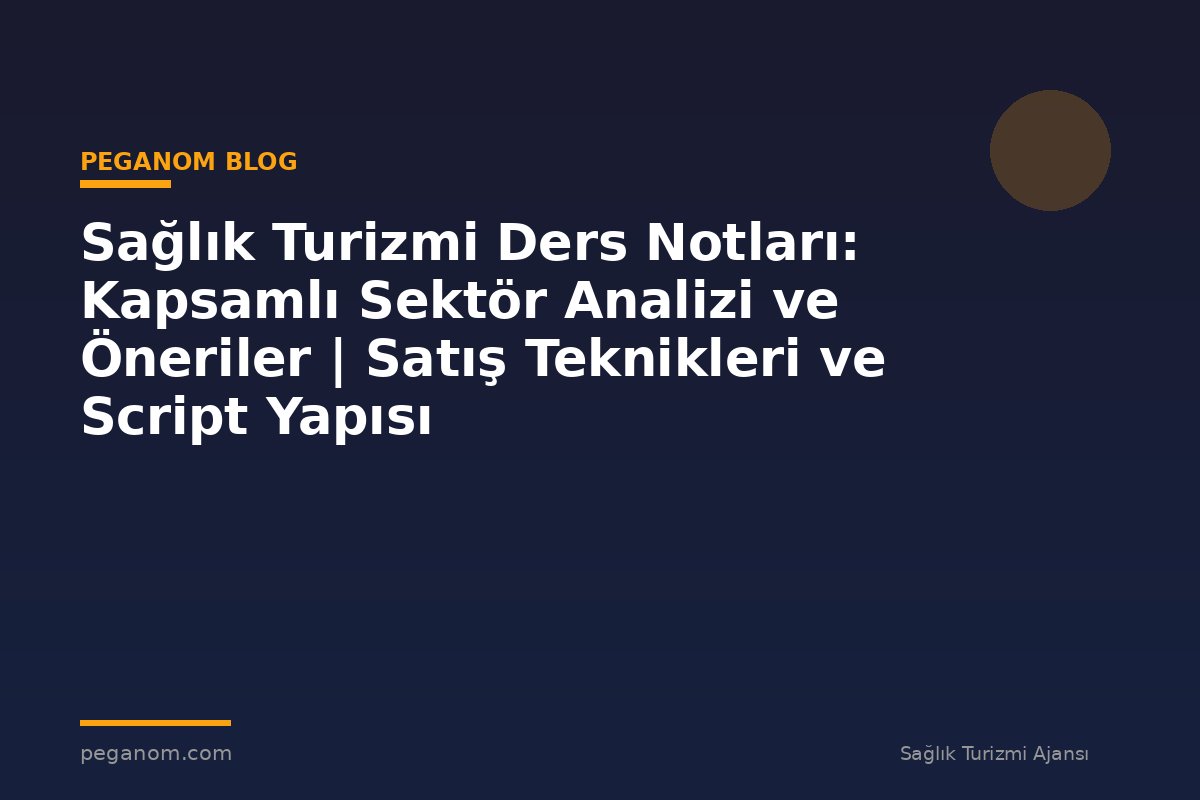 Sağlık Turizmi Ders Notları: Kapsamlı Sektör Analizi ve Öneriler | Satış Teknikleri ve Script Yapısı