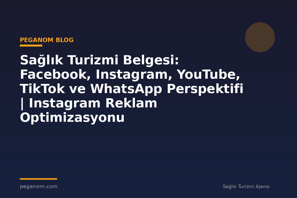 Sağlık Turizmi Belgesi: Facebook, Instagram, YouTube, TikTok ve WhatsApp Perspektifi | Instagram Reklam Optimizasyonu