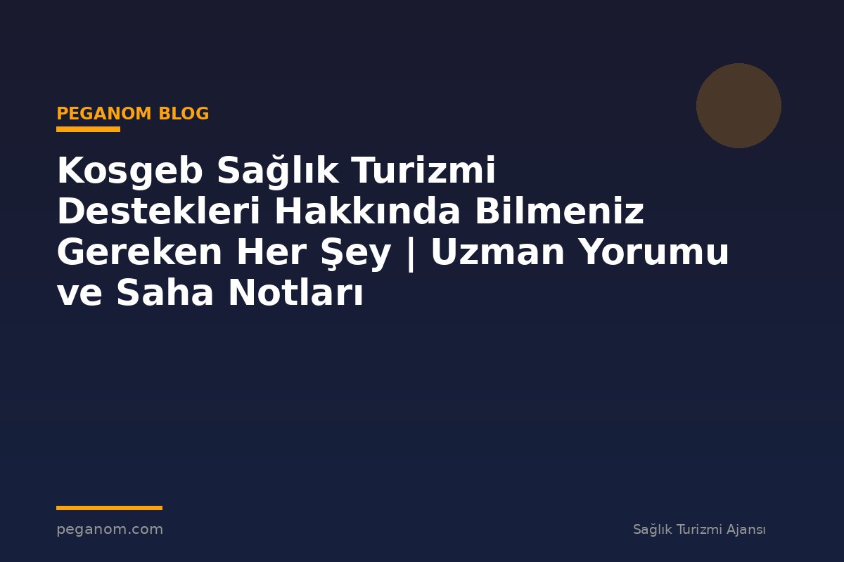 Kosgeb Sağlık Turizmi Destekleri Hakkında Bilmeniz Gereken Her Şey | Uzman Yorumu ve Saha Notları