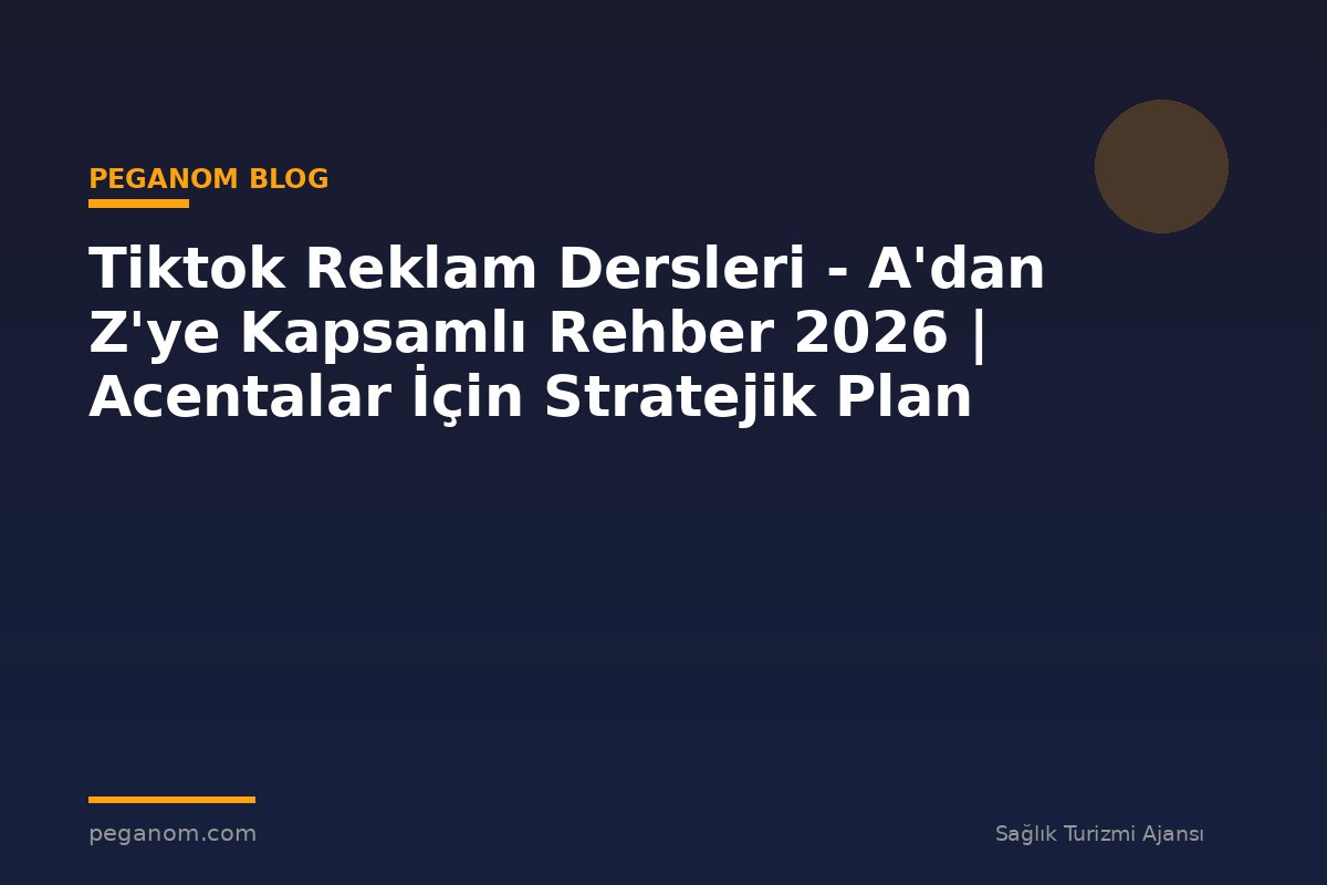 Tiktok Reklam Dersleri - A'dan Z'ye Kapsamlı Rehber 2026 | Acentalar İçin Stratejik Plan