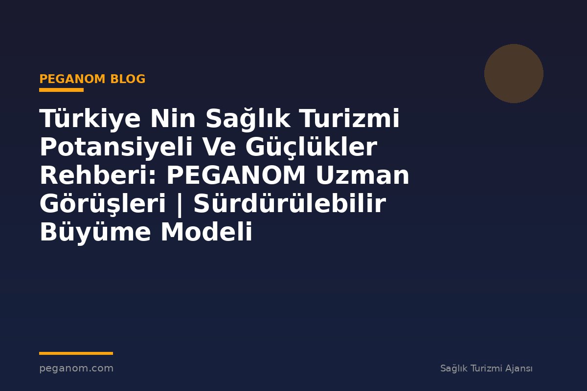 Türkiye Nin Sağlık Turizmi Potansiyeli Ve Güçlükler Rehberi: PEGANOM Uzman Görüşleri | Sürdürülebilir Büyüme Modeli