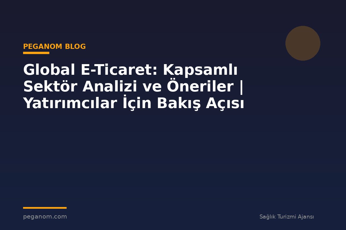 Global E-Ticaret: Kapsamlı Sektör Analizi ve Öneriler | Yatırımcılar İçin Bakış Açısı