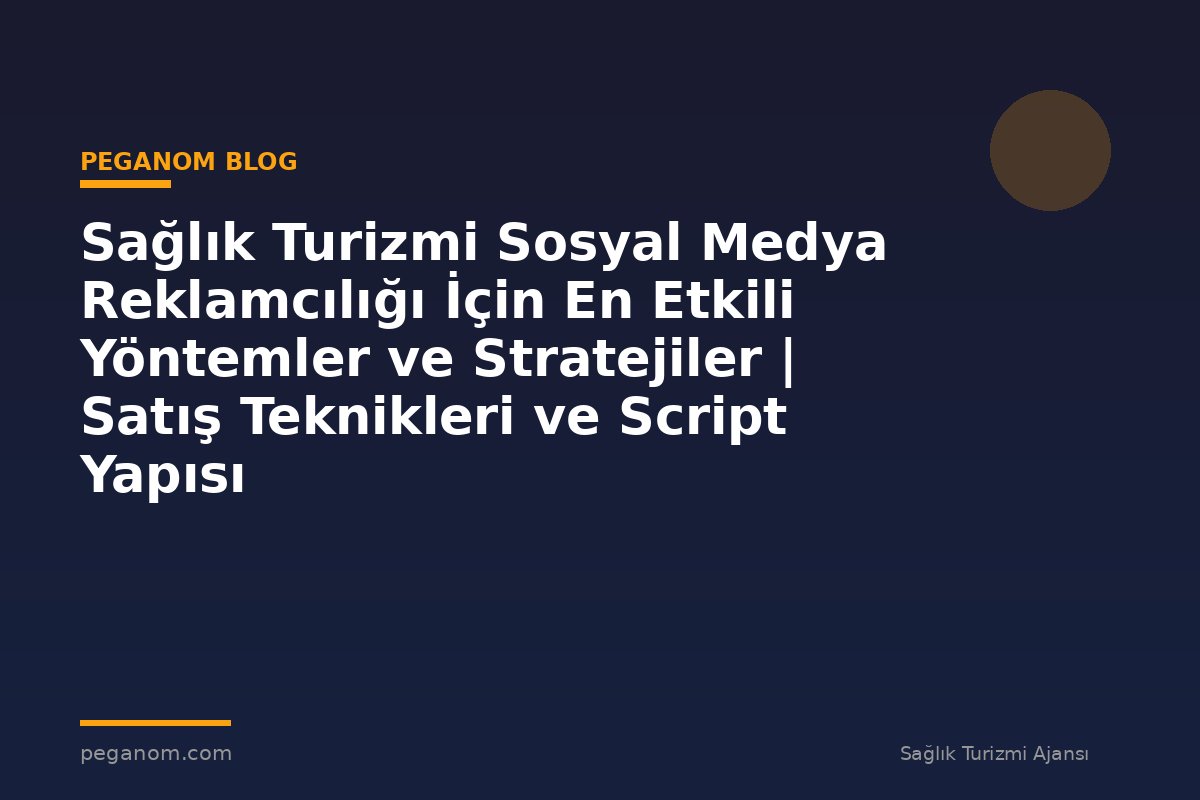 Sağlık Turizmi Sosyal Medya Reklamcılığı İçin En Etkili Yöntemler ve Stratejiler | Satış Teknikleri ve Script Yapısı