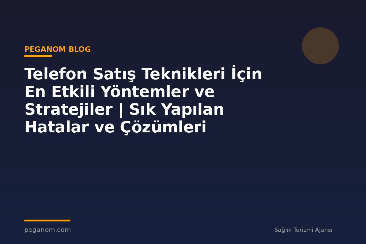 Telefon Satış Teknikleri İçin En Etkili Yöntemler ve Stratejiler | Sık Yapılan Hatalar ve Çözümleri