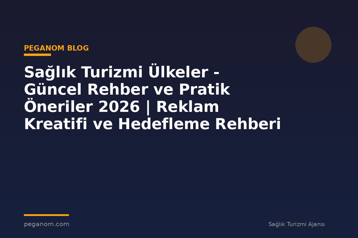 Sağlık Turizmi Ülkeler - Güncel Rehber ve Pratik Öneriler 2026 | Reklam Kreatifi ve Hedefleme Rehberi