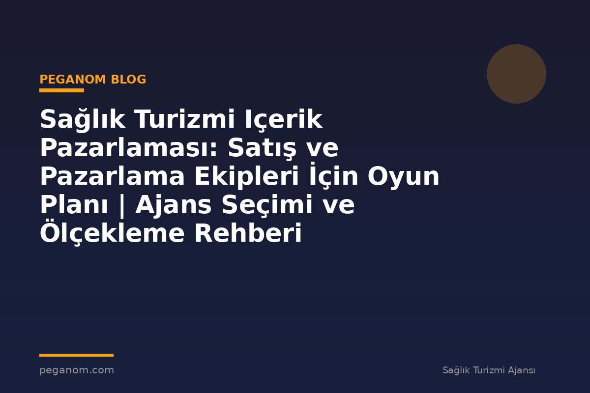 Sağlık Turizmi Içerik Pazarlaması: Satış ve Pazarlama Ekipleri İçin Oyun Planı | Ajans Seçimi ve Ölçekleme Rehberi