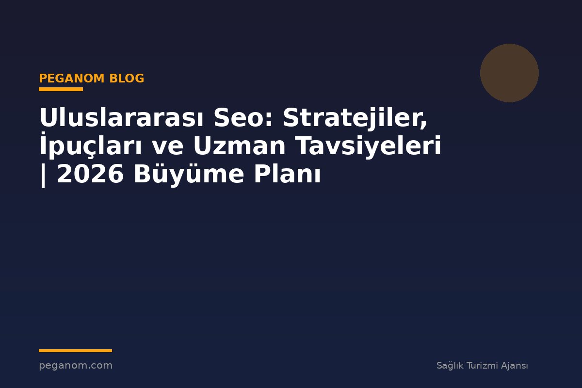 Uluslararası Seo: Stratejiler, İpuçları ve Uzman Tavsiyeleri | 2026 Büyüme Planı