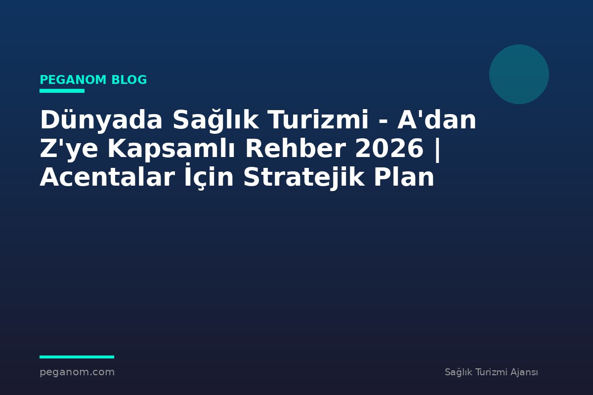 Dünyada Sağlık Turizmi - A'dan Z'ye Kapsamlı Rehber 2026 | Acentalar İçin Stratejik Plan