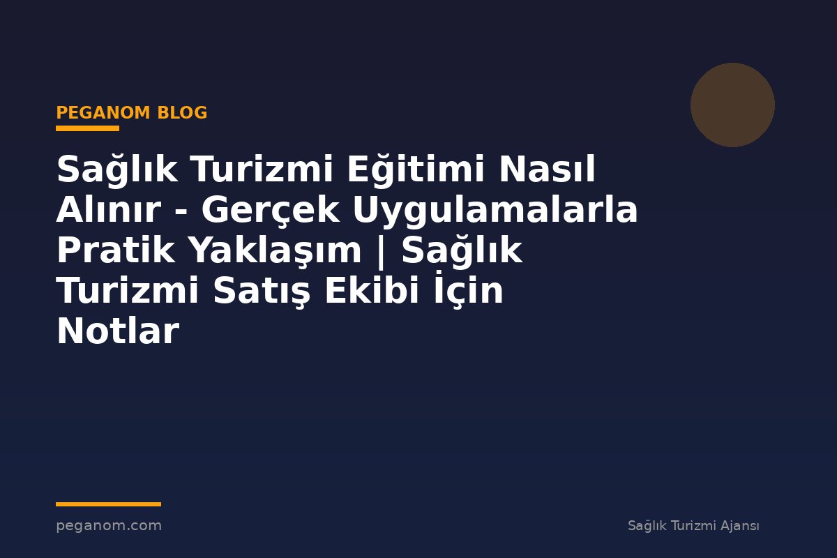 Sağlık Turizmi Eğitimi Nasıl Alınır - Gerçek Uygulamalarla Pratik Yaklaşım | Sağlık Turizmi Satış Ekibi İçin Notlar