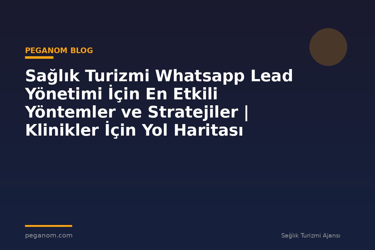 Sağlık Turizmi Whatsapp Lead Yönetimi İçin En Etkili Yöntemler ve Stratejiler | Klinikler İçin Yol Haritası
