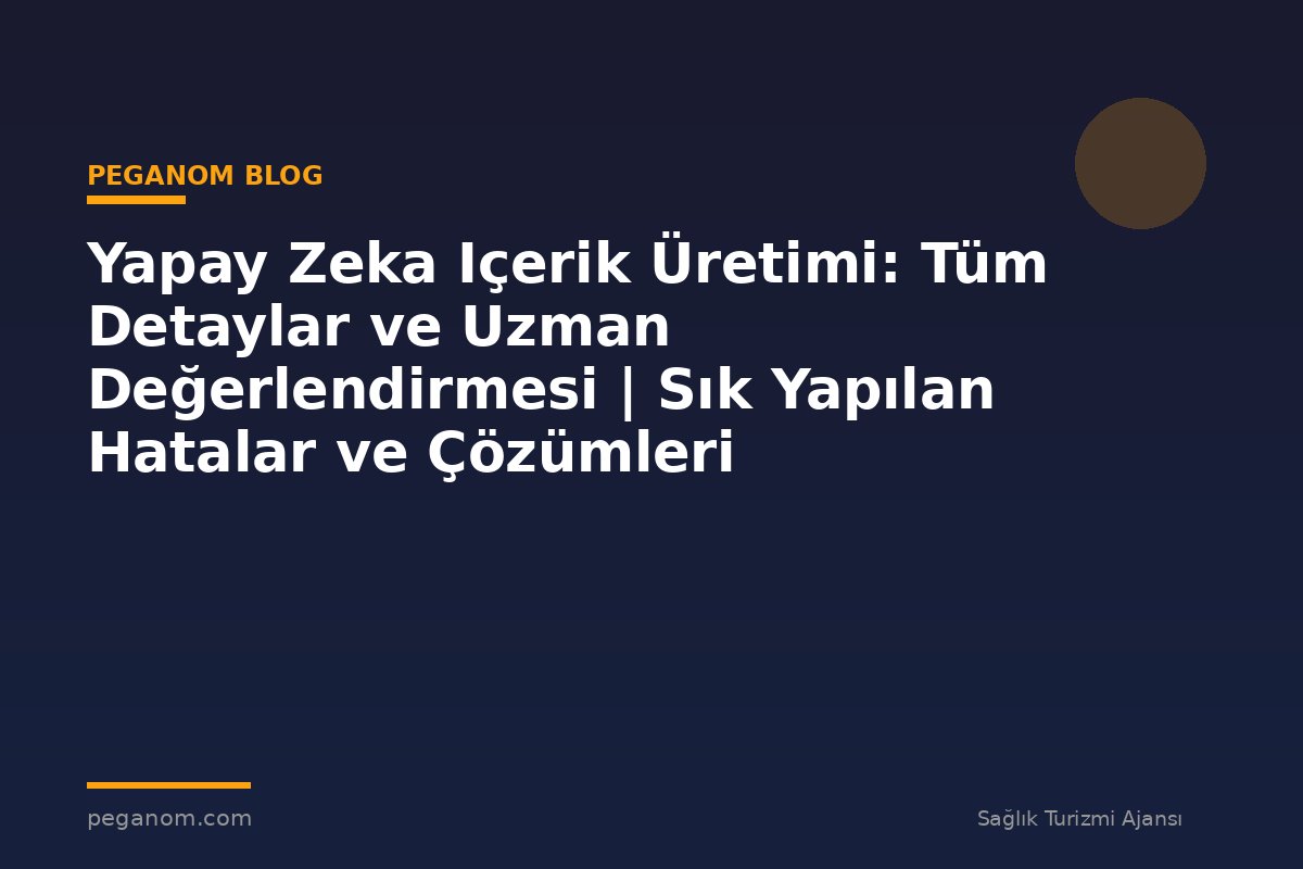 Yapay Zeka Içerik Üretimi: Tüm Detaylar ve Uzman Değerlendirmesi | Sık Yapılan Hatalar ve Çözümleri