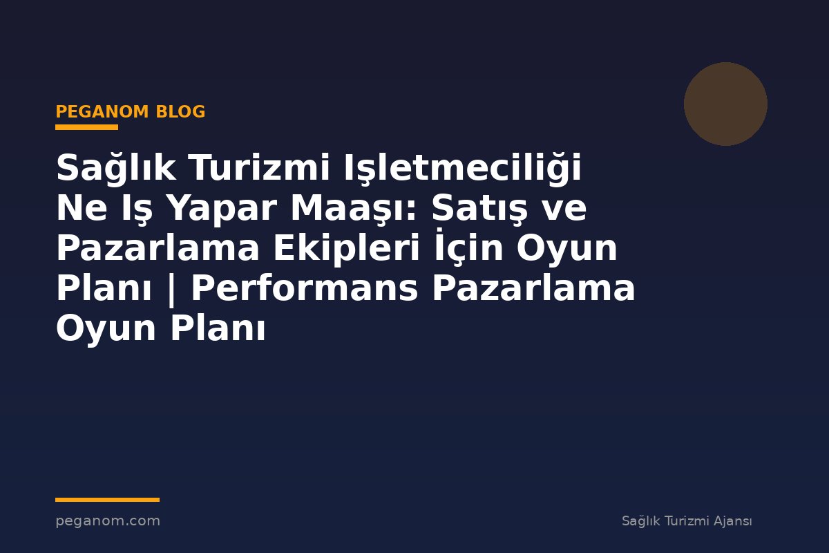 Sağlık Turizmi Işletmeciliği Ne Iş Yapar Maaşı: Satış ve Pazarlama Ekipleri İçin Oyun Planı | Performans Pazarlama Oyun Planı