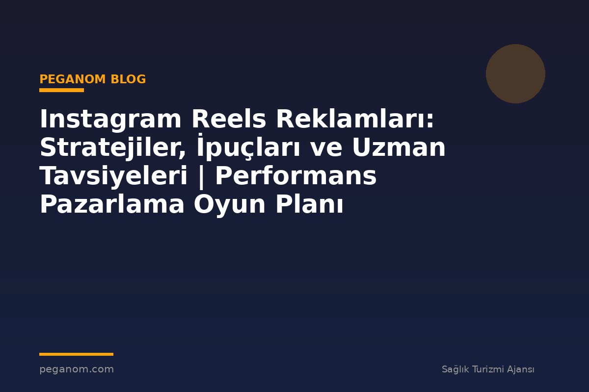 Instagram Reels Reklamları: Stratejiler, İpuçları ve Uzman Tavsiyeleri | Performans Pazarlama Oyun Planı