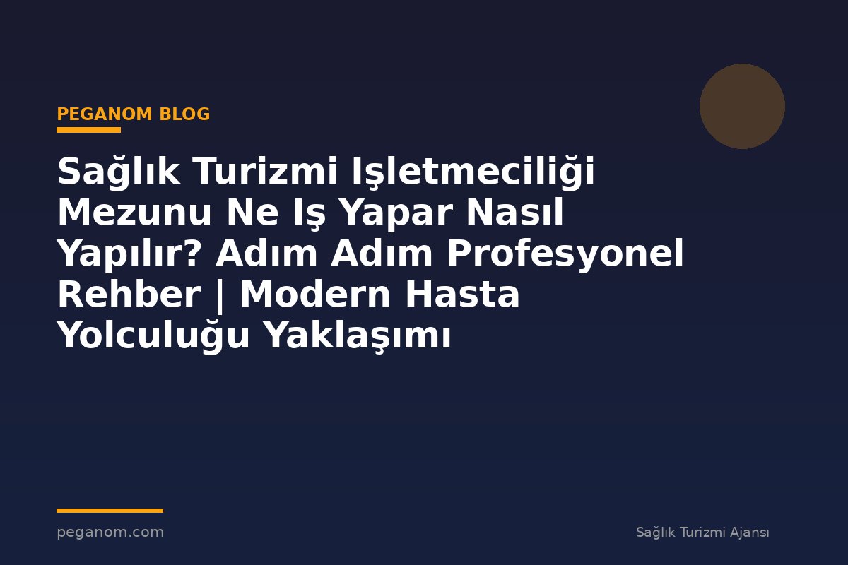 Sağlık Turizmi Işletmeciliği Mezunu Ne Iş Yapar Nasıl Yapılır? Adım Adım Profesyonel Rehber | Modern Hasta Yolculuğu Yaklaşımı