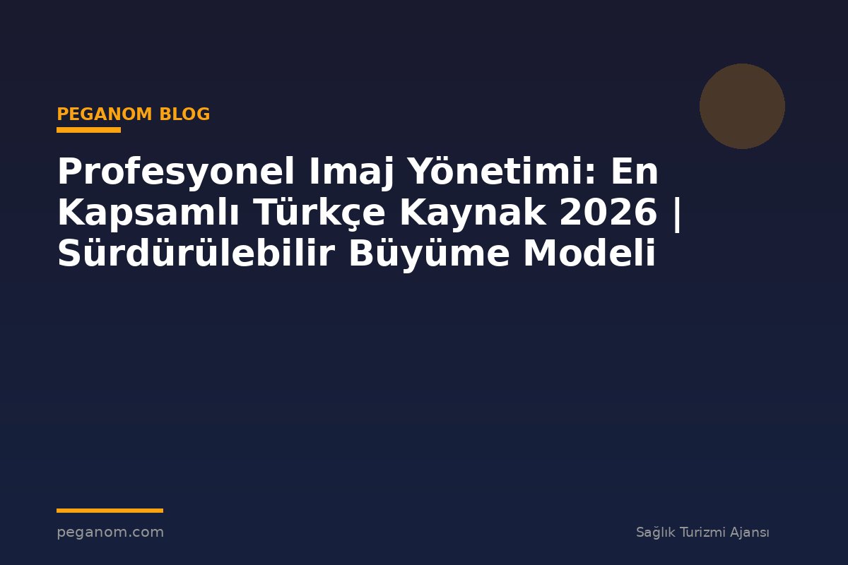 Profesyonel Imaj Yönetimi: En Kapsamlı Türkçe Kaynak 2026 | Sürdürülebilir Büyüme Modeli
