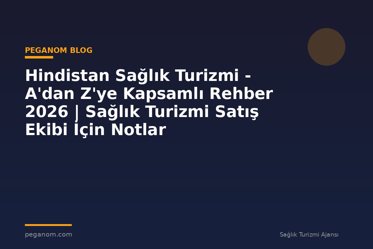 Hindistan Sağlık Turizmi - A'dan Z'ye Kapsamlı Rehber 2026 | Sağlık Turizmi Satış Ekibi İçin Notlar