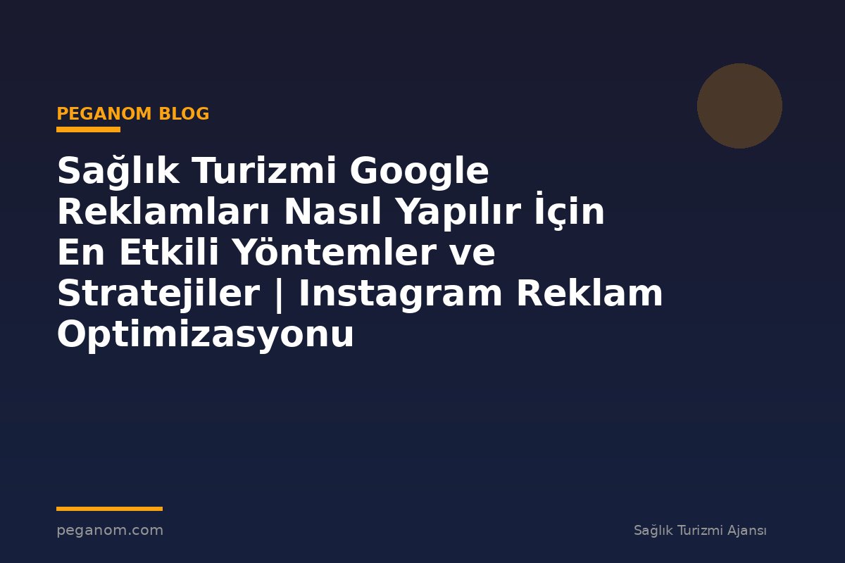 Sağlık Turizmi Google Reklamları Nasıl Yapılır İçin En Etkili Yöntemler ve Stratejiler | Instagram Reklam Optimizasyonu