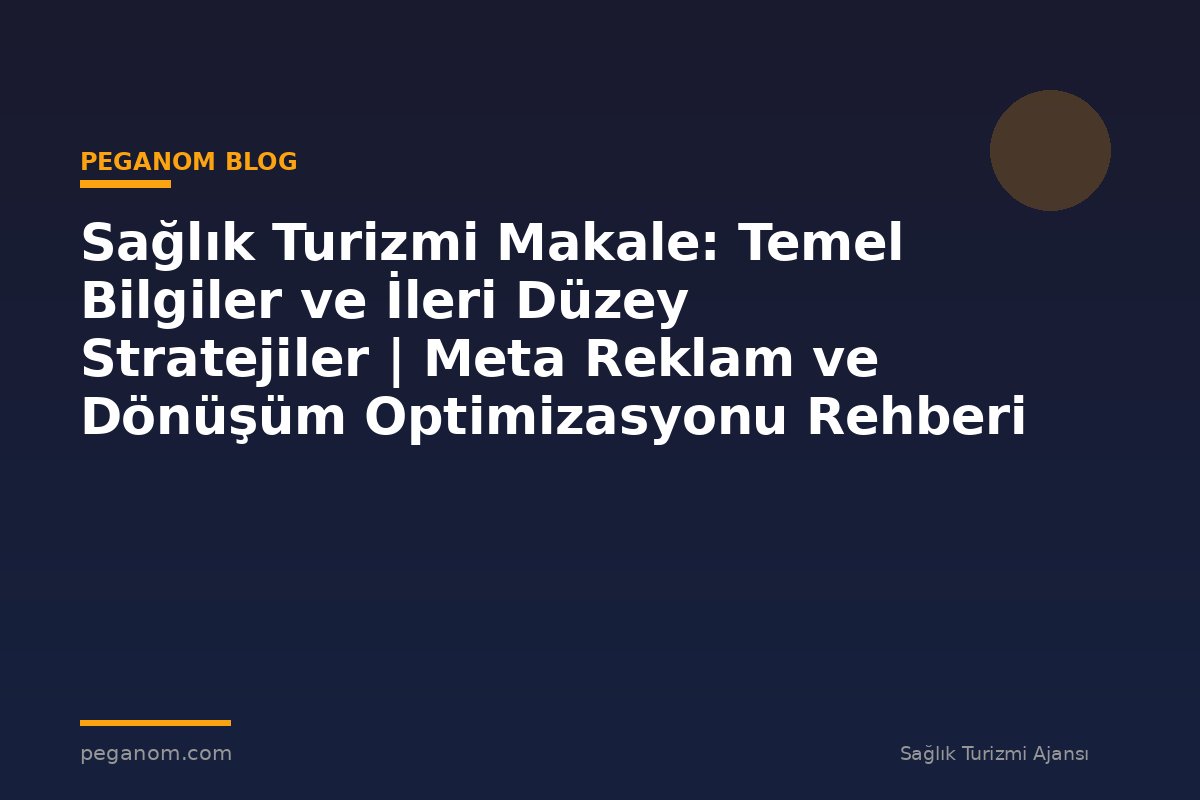 Sağlık Turizmi Makale: Temel Bilgiler ve İleri Düzey Stratejiler | Meta Reklam ve Dönüşüm Optimizasyonu Rehberi