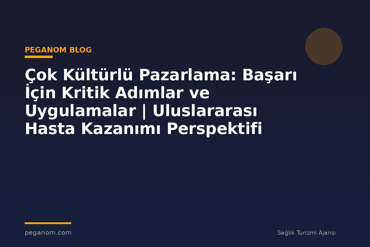 Çok Kültürlü Pazarlama: Başarı İçin Kritik Adımlar ve Uygulamalar | Uluslararası Hasta Kazanımı Perspektifi