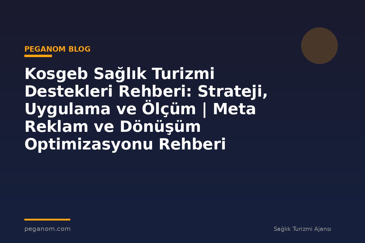 Kosgeb Sağlık Turizmi Destekleri Rehberi: Strateji, Uygulama ve Ölçüm | Meta Reklam ve Dönüşüm Optimizasyonu Rehberi